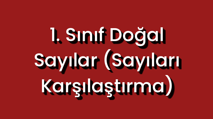 1. Sınıf Doğal Sayılar (Sayıları Karşılaştırma)