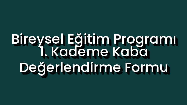 Bireysel Eğitim Programı 1. Kademe Kaba Değerlendirme Formu